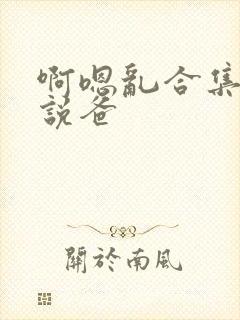 啊嗯乱合集h小说爸