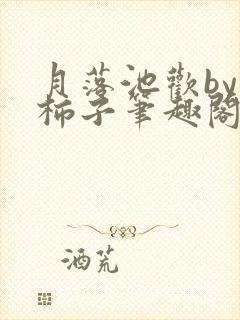 月落池欢by洋柿子笔趣阁全文免费阅读