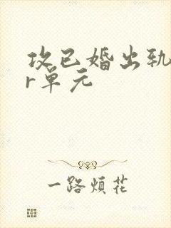 攻已婚出轨ntr单元