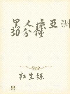 黑人操亚洲女人30分钟