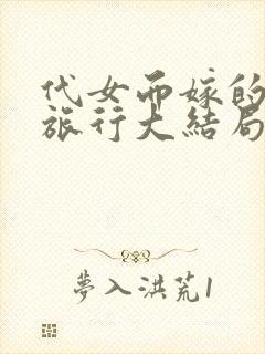 代女而嫁的蜜月旅行大结局226