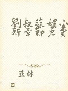 刘叔苏媚小说最新章节免费阅读