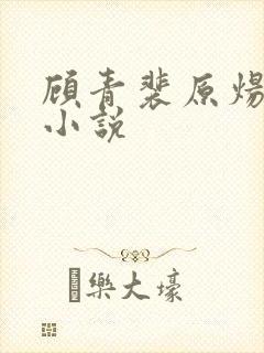 顾青裴原炀同人小说