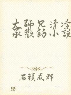 大师兄清冷被迫承欢的小说免费阅读