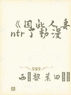 《因此人妻就被ntr了动漫