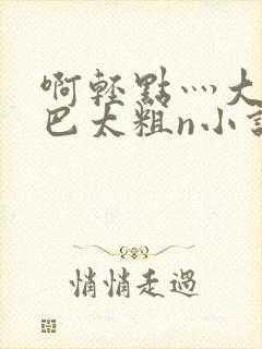 啊轻点灬大ji巴太粗n小说