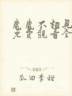 岁岁不相见短剧免费观看全集