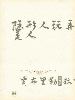 隐形人玩弄双性美人