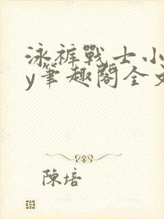 泳裤战士小说by笔趣阁全文免费阅读笔