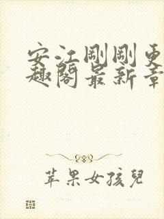 安江刚刚更新笔趣阁最新章节列表及