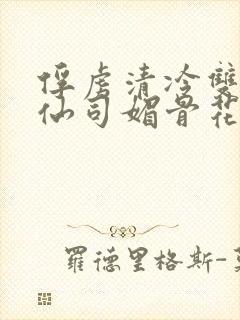 俘虏清冷双性美仙司媚骨花