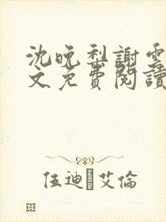 沈晚梨谢云迟全文免费阅读无弹窗