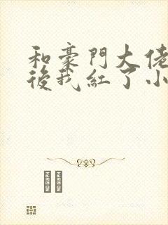 和豪门大佬网恋后我红了小说免费阅读封面