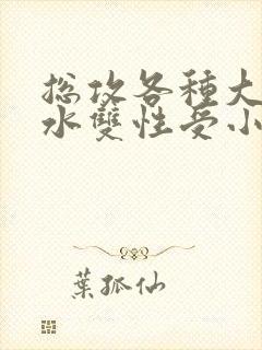 总攻各种大胸奶水双性受小说