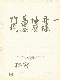 竹马他哥一直撩我怎么样