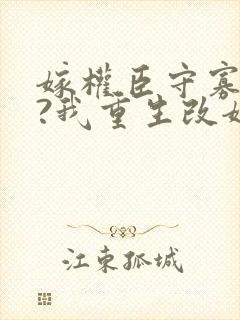 嫁权臣守寡壹生?我重生改嫁了李长澈阅读