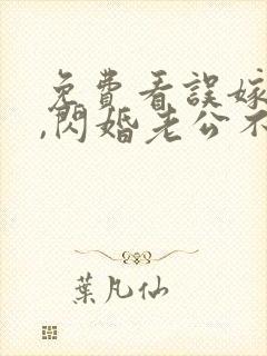 免费看误嫁豪门,闪婚老公不见面