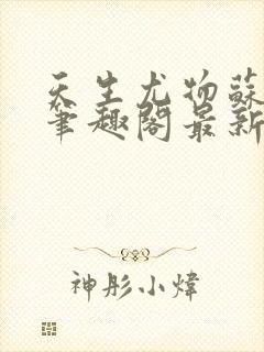 天生尤物苏雪薇笔趣阁最新章节更新