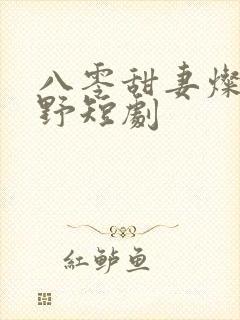 八零甜妻灿若明野短剧