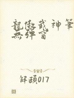 龙傲武神笔趣阁无弹窗