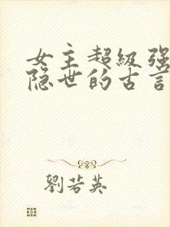 女主超级强但是隐世的古言
