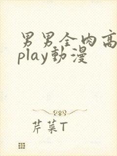 男男全肉高h湿play动漫封面