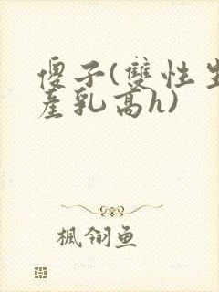 傻子(双性生子产乳高h)