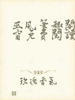 巫风笔趣阁无弹窗免费阅读