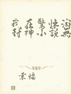 我在惊悚游戏里封神小说无删减正版在线阅读