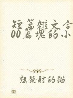 短篇杂文合集500篇块的小说