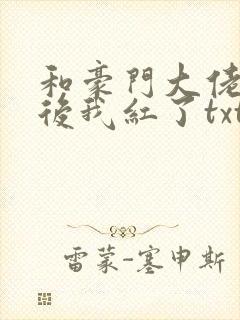 和豪门大佬网恋后我红了txt网盘