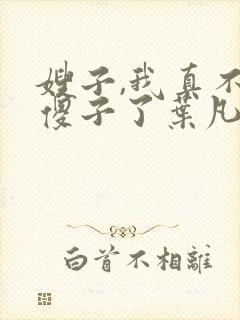 嫂子,我真不是傻子了叶凡封面