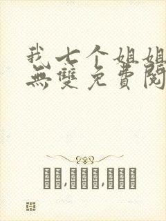 我七个姐姐绝世无双免费阅读全