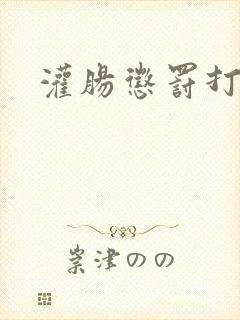 灌肠惩罚打屁股