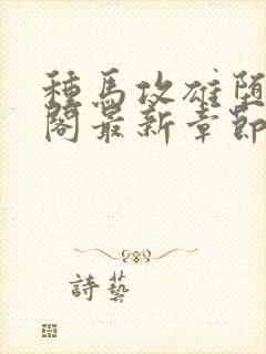 种马攻雄堕笔趣阁最新章节免费阅读