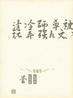 清冷师尊被下药玩弄强h文不停高潮