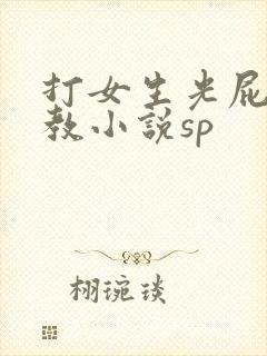 打女生光屁股调教小说sp