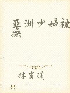 亚洲少妇被黑人操