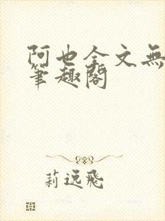 阿也全文无删减笔趣阁