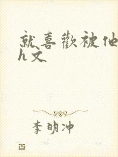 就喜欢被他日高h文