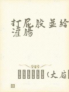 打屁股并给予给灌肠