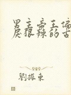 男主帝王偏执暴戾狠辣的古言