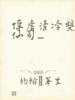 俘虏清冷双性美仙司_