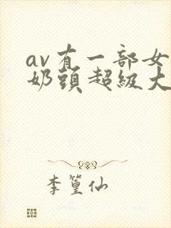 av有一部女的奶头超级大