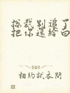 总裁别追了替身把你还给白月光了