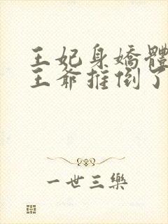 王妃身娇体弱把王爷推倒了免费阅读