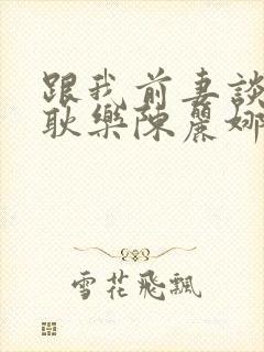 跟我前妻谈恋爱耿乐陈丽娜第5集