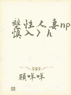 双性人妻np〈慎入〉h