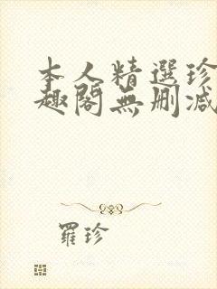 本人精选珍藏笔趣阁无删减