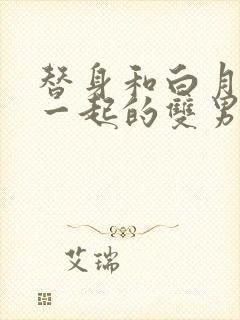 替身和白月光在一起的双男主文